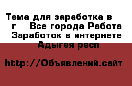 Тема для заработка в 2016 г. - Все города Работа » Заработок в интернете   . Адыгея респ.